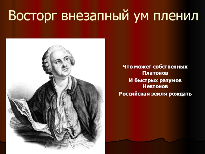 Может собственных. И быстрых разумом Невтонов Российская земля рождать. И может собственных Платонов и быстрых разумом ньютонов. Ломоносов быстрых разумом Невтонов. Ломоносов собственных Платонов и быстрых разумом Невтонов.