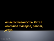 Презентация по Предпринимательскому праву Ответственность ИП за качество товаров, работ,услуг