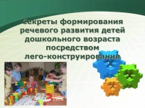 Презентация Секреты формирования речевого развития детей дошкольного возраста посредством лего-конструирования