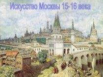 Презентация по истории искусств на тему Искусство Москвы 15-16 века