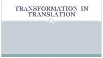 Презентация по англискому языку на тему Transfarmation in translation