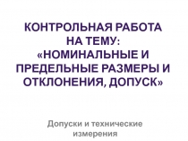 Контрольная работа - презентация к УД Допуски и технические измерения на тему: Номинальные и предельные размеры, отклонения, допуск.