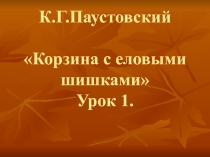 Презентация по литературному чтению на тему: К.Д. Паустовский Корзина с еловыми шишками.