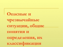 Презентация по ОБЖ Опасные и чрезвычайные ситуации, общие понятия и определения, их классификация99 класс)