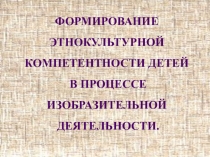 Формирование этнокультурной компетентности детей старшего дошкольного возраста в процессе изобразительной деятельности.