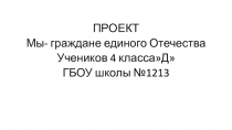 Презентация Мы - граждане единого Отечестваучащиеся 4Д класса Казарян Мария, Козак Злата, Назимова Василина, Магомедова Залина, Журавлёв Александр, Богданец Ксения