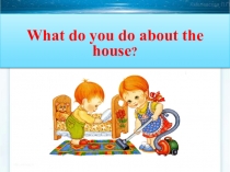 Открытый урок по английскому языку в 3 классе на тему : What do you do about the house?