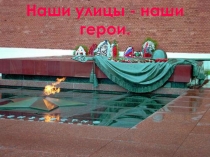 Презентация по краеведению на тему Наши улицы- наши герои ( 10 класс)