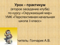 Урок – практикум (второе заседание клуба) по курсу Окружающий мир УМК Перспективная начальная школа 3 класс