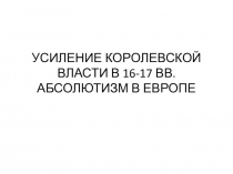 Презентация по истории на тему Усиление королевской власти в XVI-XVIIвв. Абсолютизм в Европе