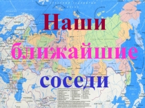 Презентация по географии на тему: Соседи России (9 класс)