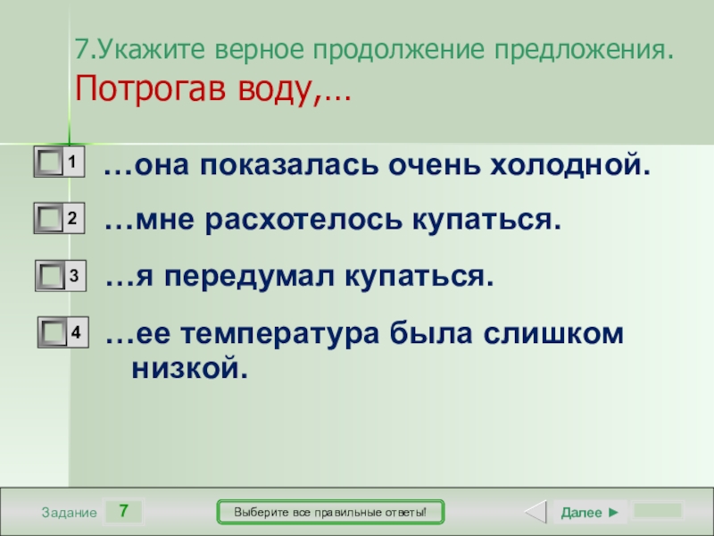 7ЗаданиеВыберите все правильные ответы!…она показалась очень холодной.…мне расхотелось купаться.…я передумал купаться.…ее температура была слишком низкой.Далее ►7.Укажите верное