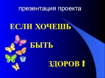 Презентация проекта  Если хочешь быть здоров!