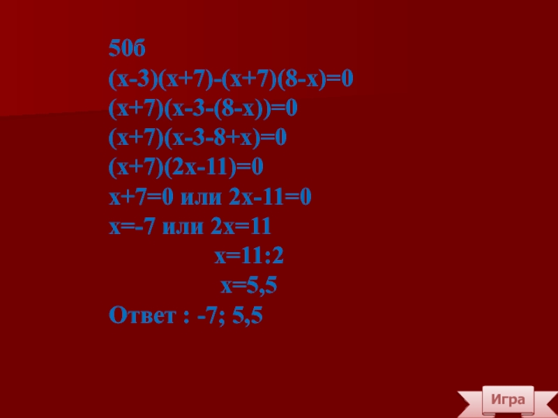 Игра50б(х-3)(х+7)-(х+7)(8-х)=0(х+7)(х-3-(8-х))=0(х+7)(х-3-8+х)=0(х+7)(2х-11)=0х+7=0 или 2х-11=0х=-7 или 2х=11         х=11:2