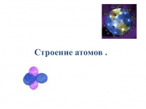 Презентация по физике на тему: Строение атома ( 8 класс)