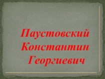 Презентация по литературе на тему Константин Георгиевич Паустовский. Комментированное чтение 1 части рассказа Заячьи лапы.