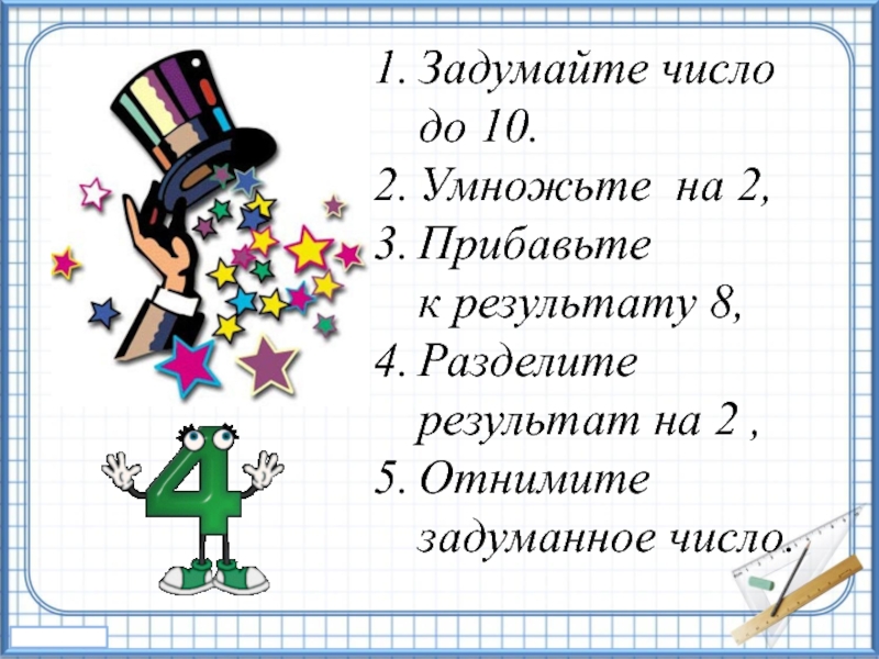 Выбрать число 4. Задумайте число. Задумай число прибавь к нему. Загадай число умножь на два. Задумайте число от 1 до 10.