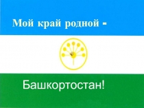 Презентация по ИКБ на тему Мой край родной-Башкортостан.