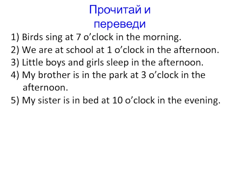 Прочитай и переведи1) Birds sing at 7 o’clock in the morning.2) We are at school at 1