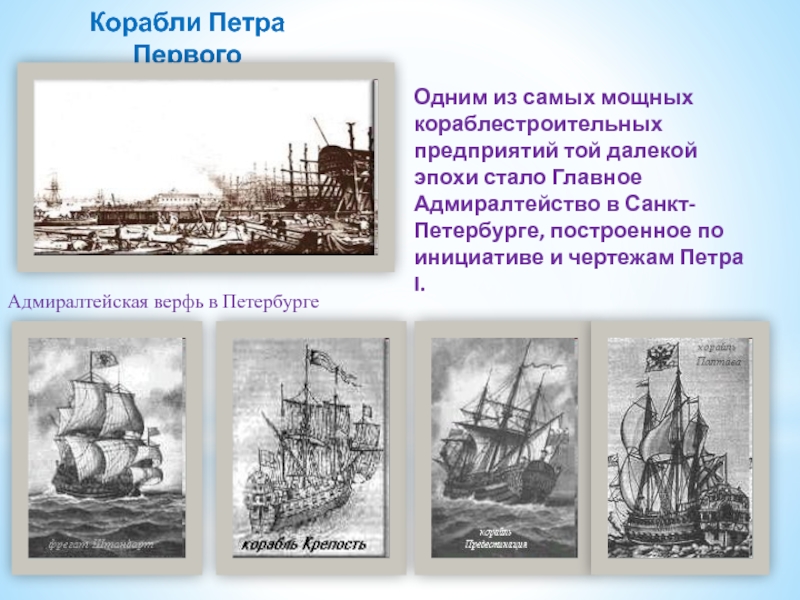 Корабли Петра ПервогоОдним из самых мощных кораблестроительных предприятий той далекой эпохи стало Главное Адмиралтейство в Санкт-Петербурге, построенное