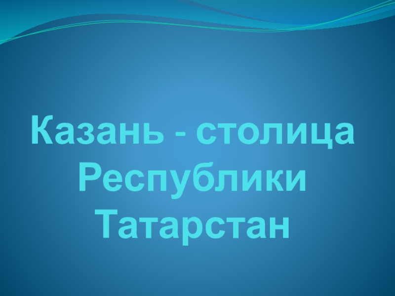 Презентация Презентация к уроку Казань-столица РТ