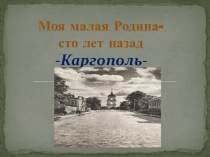 Презентация по гражданско патриотическому воспитанию Каргополь- сто лет назад