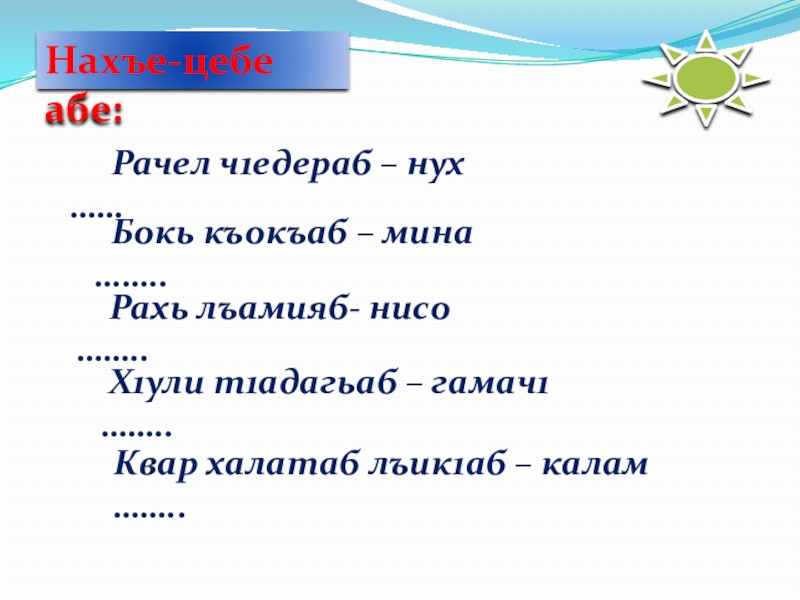 Нахъе-цебе абе:   Рачел ч1едераб – нух …… Бокь къокъаб – мина ……..  Рахь лъамияб-