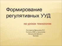 Презентация Формирование регулятивных УУД на уроках технологии