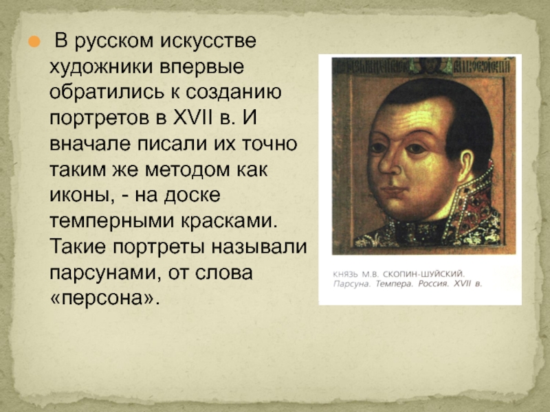 В русском искусстве художники впервые обратились к созданию портретов в XVII в. И вначале писали их