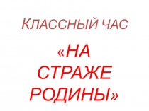 Презентация к классному часу На страже Родины