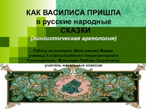 Проектная работа по теме  Как пришла Василиса в русские народные сказки Автор. Мельникова Мария, учащаяся Бийского лицея