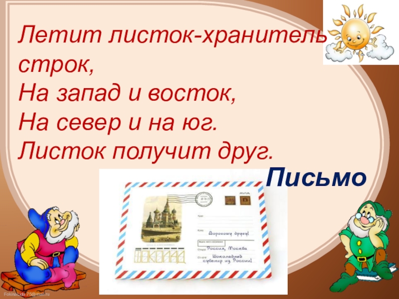 Летит листок-хранитель строк,На запад и восток,На север и на юг.Листок получит друг.Письмо