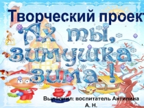 Презентация проекта Ах ты, зимушка-зима!
