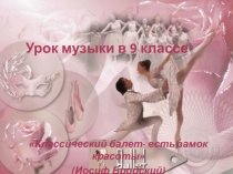 Презентация к уроку музыки на тему Балет (9 класс)