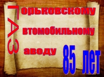 Горьковскому автозаводу 85 лет