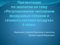 Презентация по экологии на тему Регулирование человеком воздушных потоков и газового состава воздуха (6 класс)