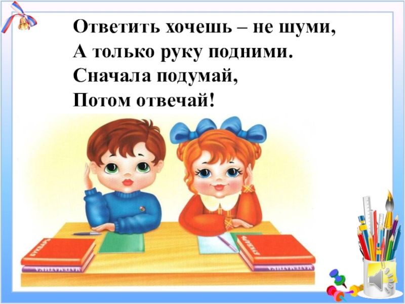 Подними говорю. Подними руку. Ответить хочешь не шуми а только руку подними. Хочешь ответить подними руку. Правила поведения в школе поднимать руку.