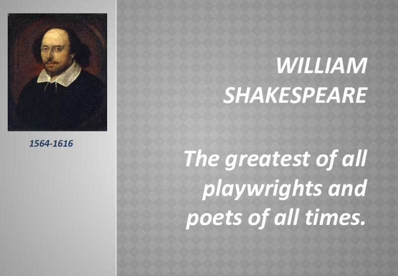 William ShakespeareThe greatest of all playwrights and poets of all times.1564-1616