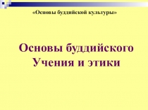 Презентация по ОРКСЭ на тему Основы буддийского Учения и этики