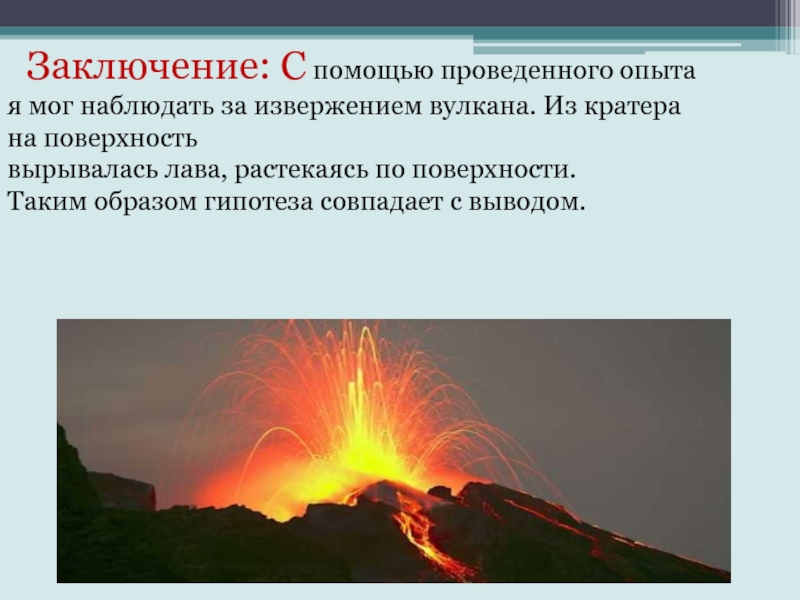 Заключение: С помощью проведенного опыта я мог наблюдать за извержением вулкана. Из кратера на поверхность вырывалась