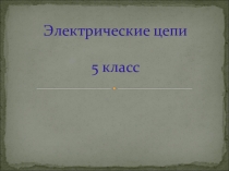 Презентация по технологии на тему Электрические цепи (5 класс)