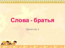 Презентация по занимательному русскому языку по теме Слова-братья 5 занятие 2 класс