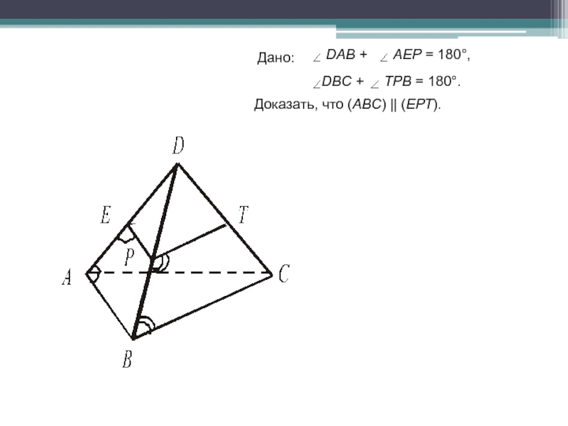 Дано: Доказать, что (АВС) || (ЕРТ). DAB +AEP = 180°,DBC +ТРВ = 180°.