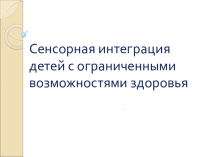Презентация Сенсорная интеграция детей с ограниченными возможностями здоровья