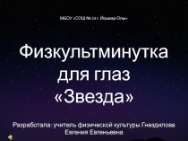 Мультимедийная физкультминутка для глаз Звезда составлена на основе комплекса упражнений для глаз по методике профессора Жданова В.Г. В физкультминутке звучит музыка В.А.Моцарта. Она успокаивает, умиротворяет.