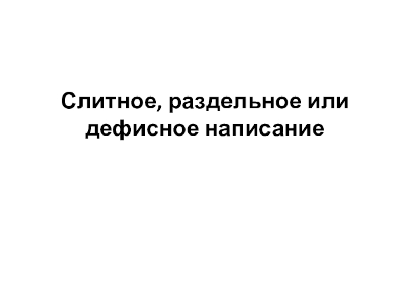 Презентация по русскому языку на тему Слитное, раздельное или дефисное написание слов разных частей речи