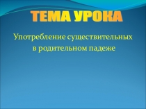 Презентация по русскому языку на тему Употребление существительных в родительном падеже