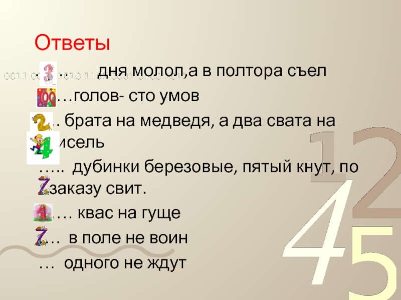 Ответы…… дня молол,а в полтора съел ……голов- сто умов …. брата на медведя, а