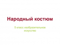 Народный костюм презентация к уроку 5 класс изобразительное искусство