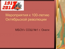 Презентация по истории : Мероприятия к 100-летию октябрьской революции.МБОУ  СОШ№! г. Онеги